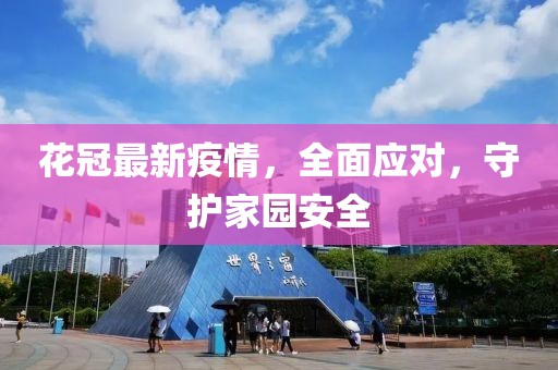 花冠最新疫情，全面应对，守护家园安全