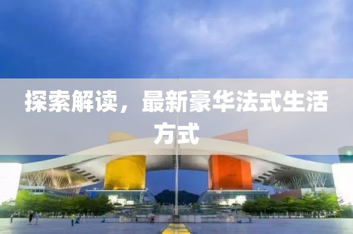 探索解读，最新豪华法式生活方式