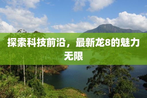 探索科技前沿，最新龙8的魅力无限