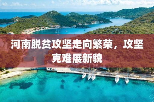 河南脱贫攻坚走向繁荣，攻坚克难展新貌