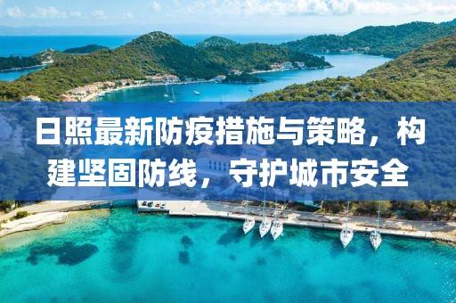 日照最新防疫措施与策略，构建坚固防线，守护城市安全