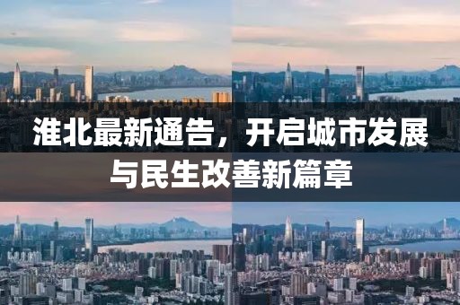 淮北最新通告，开启城市发展与民生改善新篇章