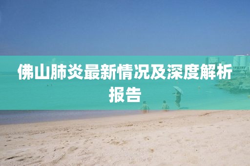 佛山肺炎最新情况及深度解析报告
