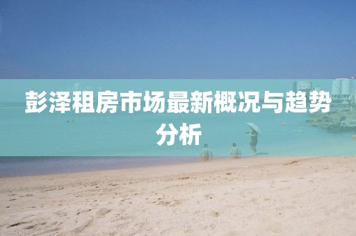 彭泽租房市场最新概况与趋势分析