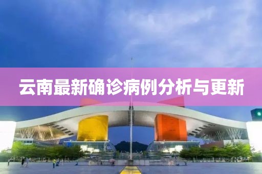 云南最新确诊病例分析与更新