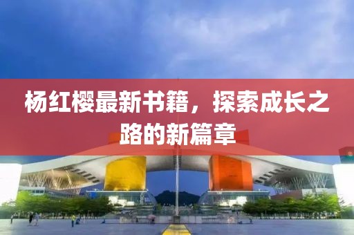 杨红樱最新书籍，探索成长之路的新篇章