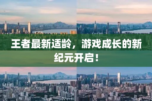 王者最新适龄，游戏成长的新纪元开启！