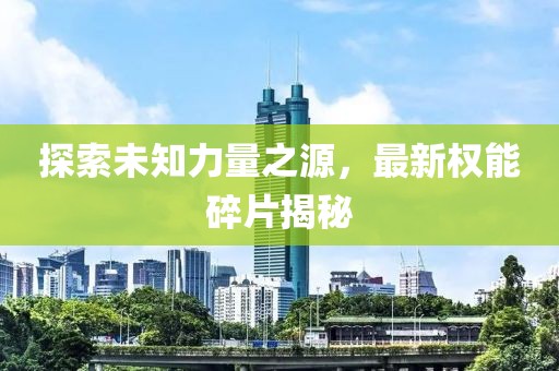 探索未知力量之源，最新权能碎片揭秘