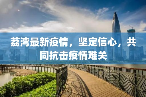 荔湾最新疫情，坚定信心，共同抗击疫情难关