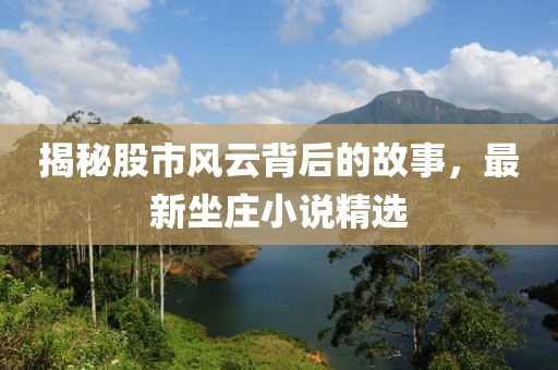 揭秘股市风云背后的故事，最新坐庄小说精选