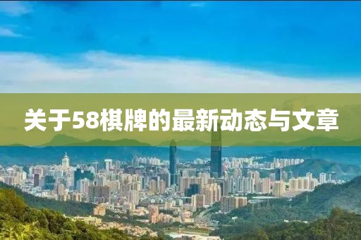 关于58棋牌的最新动态与文章