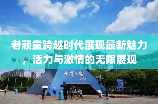 老顽童跨越时代展现最新魅力，活力与激情的无限展现