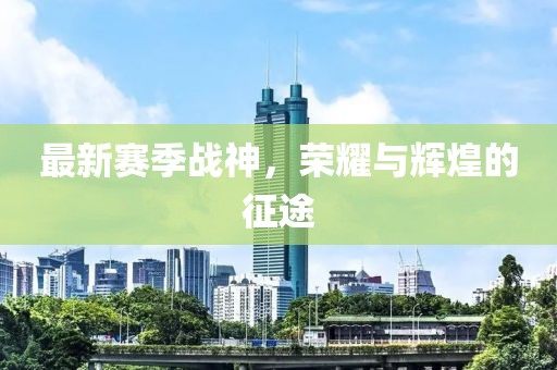 最新赛季战神，荣耀与辉煌的征途