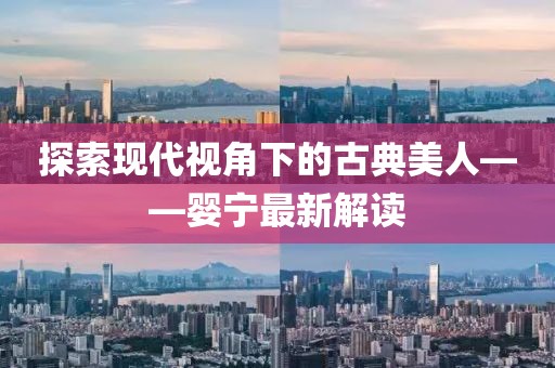 探索现代视角下的古典美人——婴宁最新解读