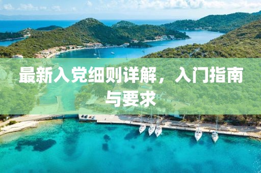 最新入党细则详解，入门指南与要求