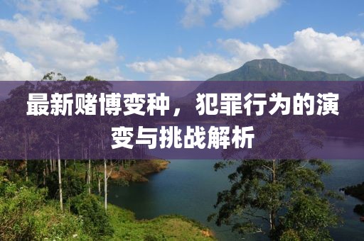 最新赌博变种，犯罪行为的演变与挑战解析