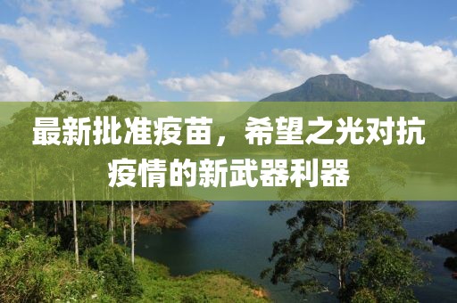 最新批准疫苗，希望之光对抗疫情的新武器利器