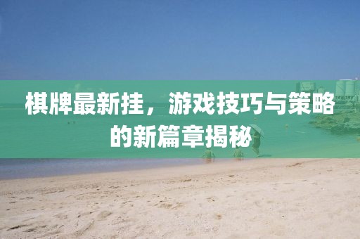 棋牌最新挂，游戏技巧与策略的新篇章揭秘