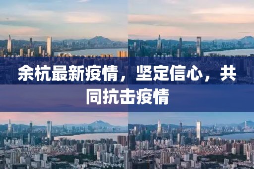余杭最新疫情，坚定信心，共同抗击疫情