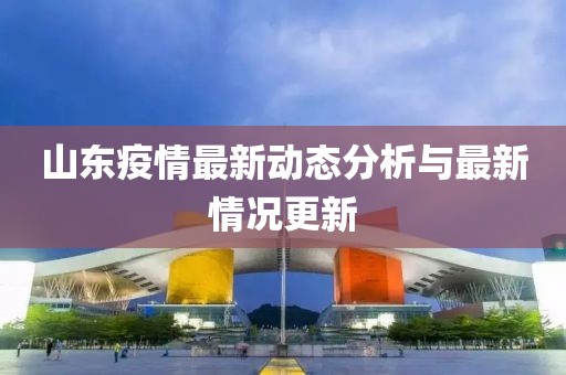 山东疫情最新动态分析与最新情况更新