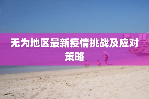 无为地区最新疫情挑战及应对策略