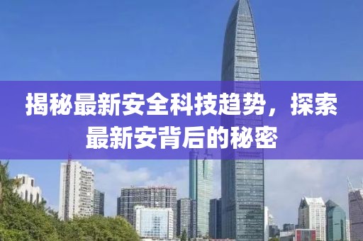 揭秘最新安全科技趋势，探索最新安背后的秘密