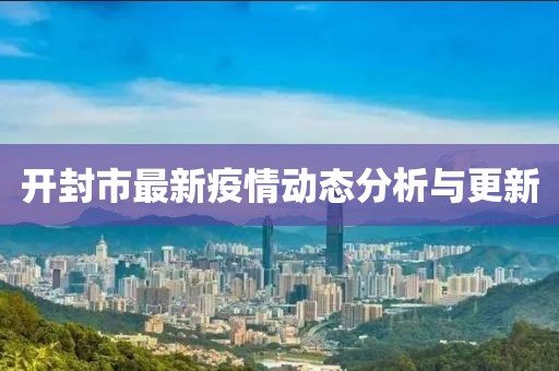 开封市最新疫情动态分析与更新