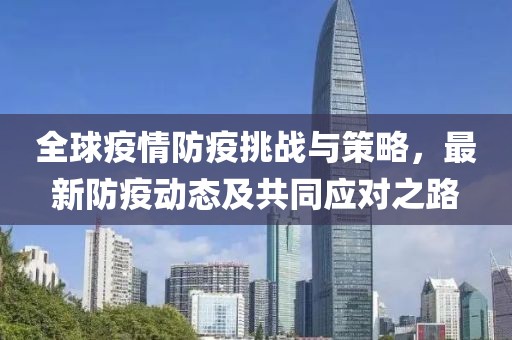 全球疫情防疫挑战与策略，最新防疫动态及共同应对之路