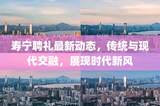 寿宁聘礼最新动态，传统与现代交融，展现时代新风