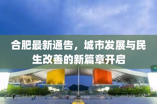 合肥最新通告，城市发展与民生改善的新篇章开启