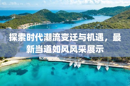 探索时代潮流变迁与机遇，最新当道如风风采展示