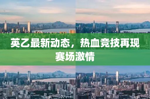 英乙最新动态，热血竞技再现赛场激情