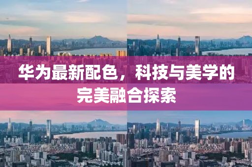 华为最新配色，科技与美学的完美融合探索