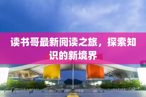 读书哥最新阅读之旅，探索知识的新境界