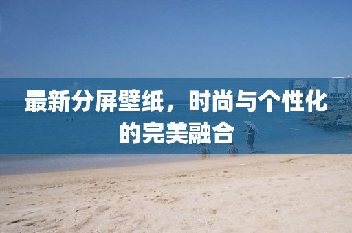 最新分屏壁纸，时尚与个性化的完美融合