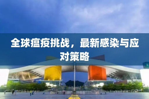 全球瘟疫挑战，最新感染与应对策略