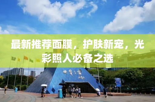 最新推荐面膜，护肤新宠，光彩照人必备之选