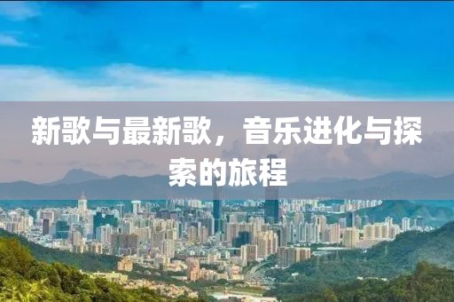 新歌与最新歌，音乐进化与探索的旅程
