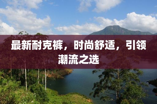 最新耐克裤，时尚舒适，引领潮流之选