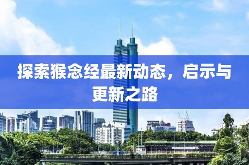 探索猴念经最新动态，启示与更新之路