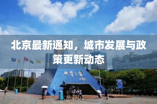 北京最新通知，城市发展与政策更新动态