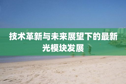 技术革新与未来展望下的最新光模块发展