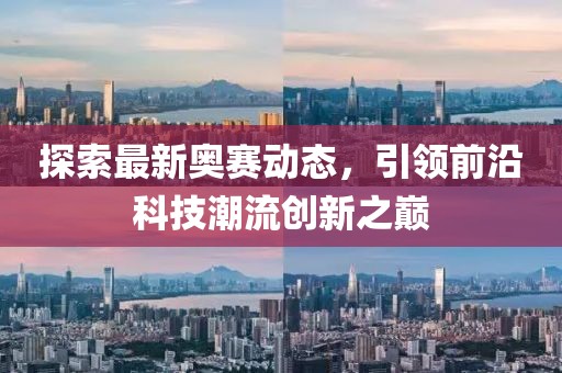 探索最新奥赛动态，引领前沿科技潮流创新之巅