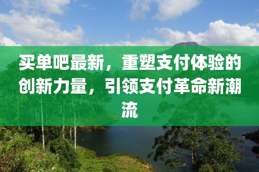 买单吧最新，重塑支付体验的创新力量，引领支付革命新潮流