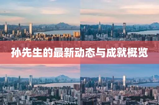 孙先生的最新动态与成就概览