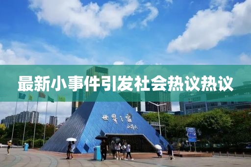 最新小事件引发社会热议热议