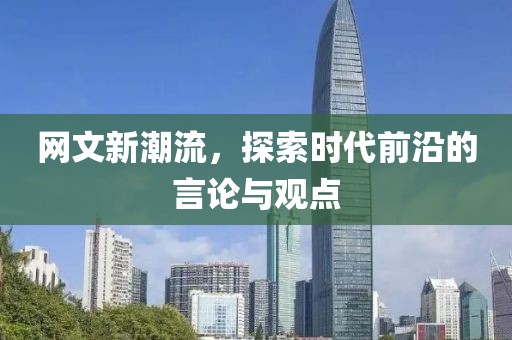 网文新潮流，探索时代前沿的言论与观点