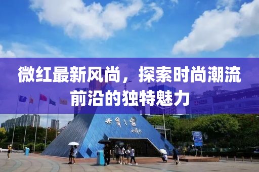 微红最新风尚，探索时尚潮流前沿的独特魅力