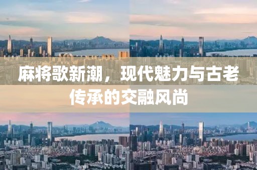 麻将歌新潮，现代魅力与古老传承的交融风尚