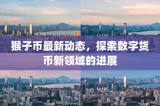 猴子币最新动态，探索数字货币新领域的进展